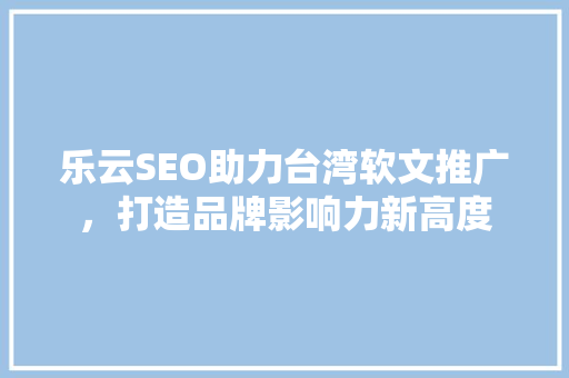 乐云SEO助力台湾软文推广，打造品牌影响力新高度