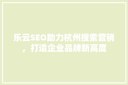乐云SEO助力杭州搜索营销，打造企业品牌新高度