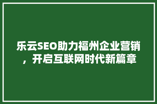 乐云SEO助力福州企业营销，开启互联网时代新篇章