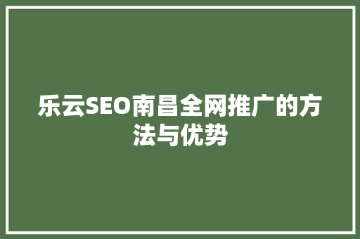 乐云SEO南昌全网推广的方法与优势