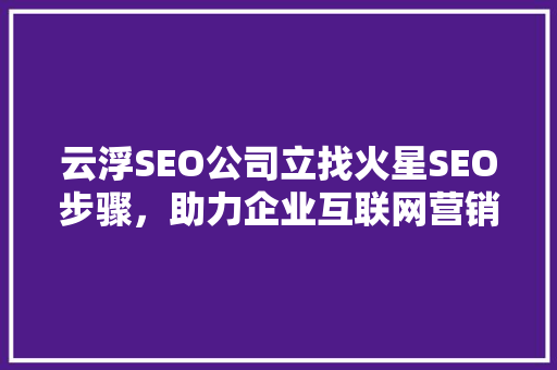 云浮SEO公司立找火星SEO步骤，助力企业互联网营销新篇章