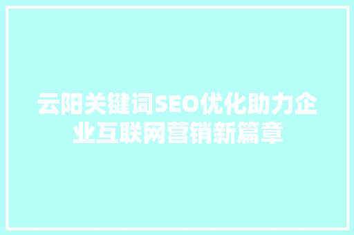 云阳关键词SEO优化助力企业互联网营销新篇章