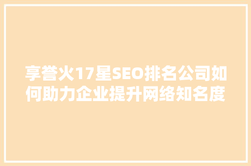 享誉火17星SEO排名公司如何助力企业提升网络知名度