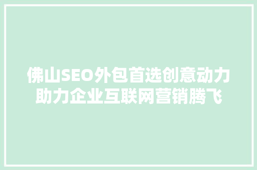 佛山SEO外包首选创意动力助力企业互联网营销腾飞