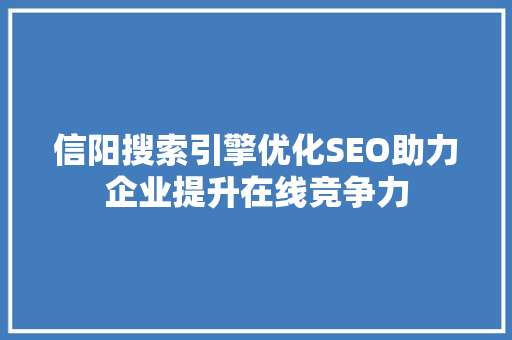 信阳搜索引擎优化SEO助力企业提升在线竞争力