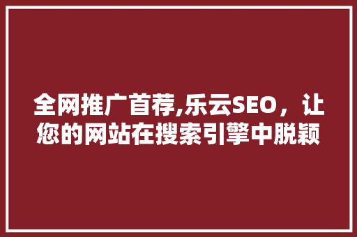 全网推广首荐,乐云SEO，让您的网站在搜索引擎中脱颖而出