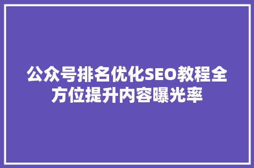 公众号排名优化SEO教程全方位提升内容曝光率  第1张