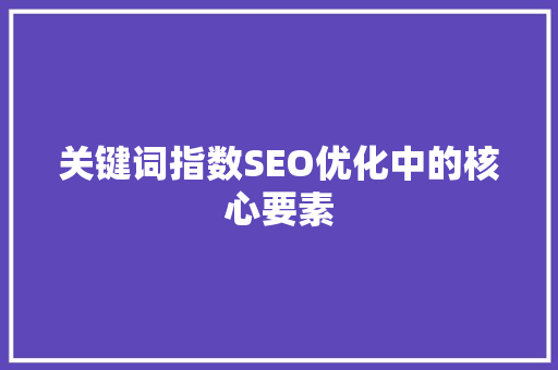 关键词指数SEO优化中的核心要素