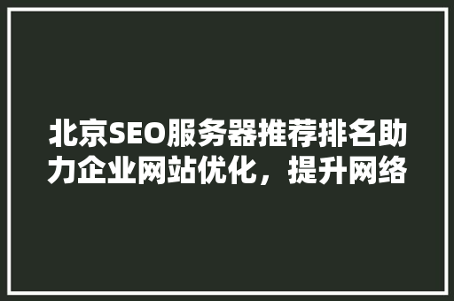 北京SEO服务器推荐排名助力企业网站优化，提升网络竞争力  第1张