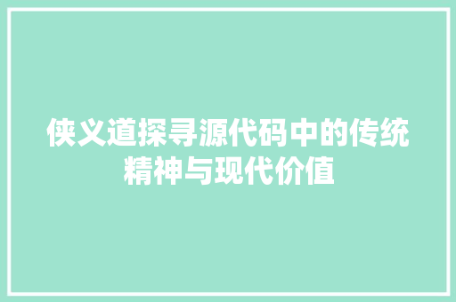 侠义道探寻源代码中的传统精神与现代价值