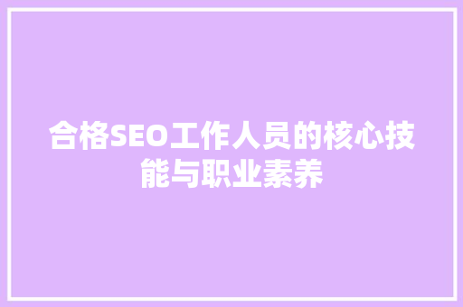 合格SEO工作人员的核心技能与职业素养