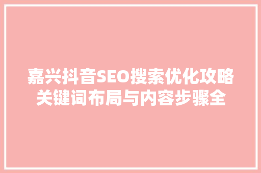 嘉兴抖音SEO搜索优化攻略关键词布局与内容步骤全