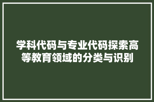 学科代码与专业代码探索高等教育领域的分类与识别