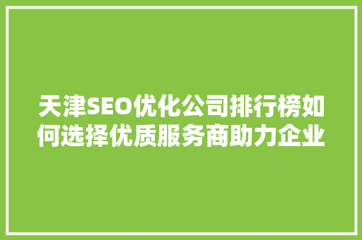 天津SEO优化公司排行榜如何选择优质服务商助力企业腾飞