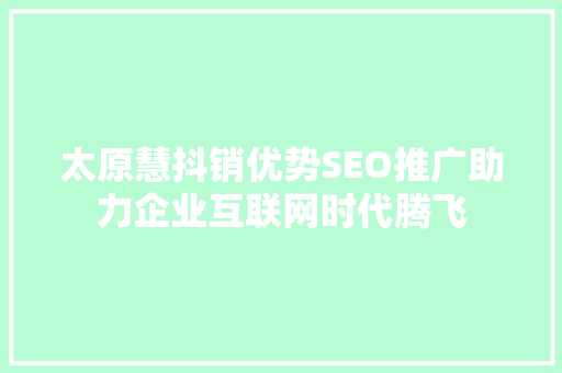 太原慧抖销优势SEO推广助力企业互联网时代腾飞