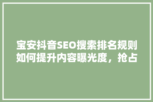 宝安抖音SEO搜索排名规则如何提升内容曝光度，抢占流量高地  第1张
