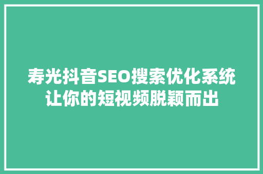 寿光抖音SEO搜索优化系统让你的短视频脱颖而出  第1张