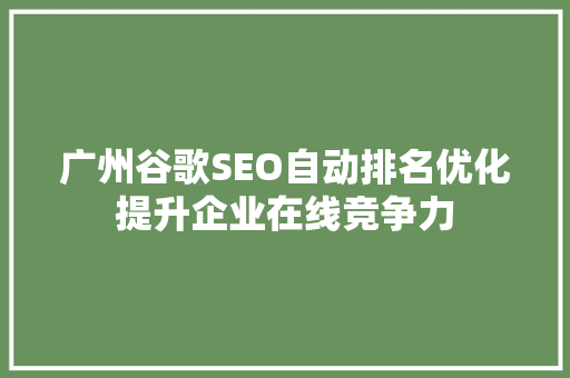 广州谷歌SEO自动排名优化提升企业在线竞争力
