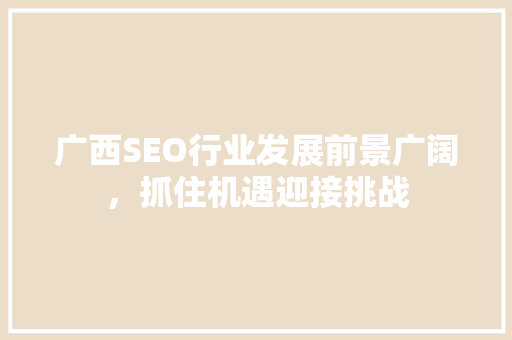 广西SEO行业发展前景广阔，抓住机遇迎接挑战