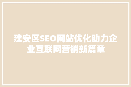 建安区SEO网站优化助力企业互联网营销新篇章