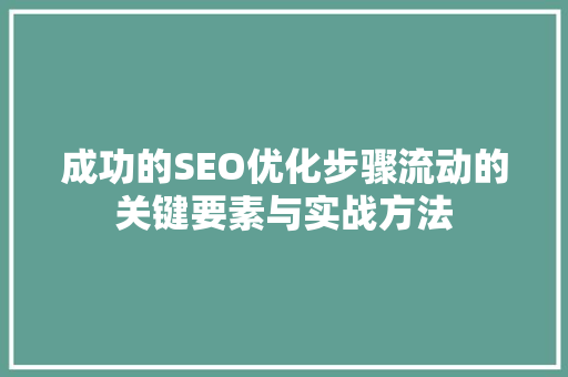 成功的SEO优化步骤流动的关键要素与实战方法