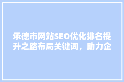 承德市网站SEO优化排名提升之路布局关键词，助力企业腾飞