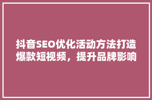 抖音SEO优化活动方法打造爆款短视频，提升品牌影响力