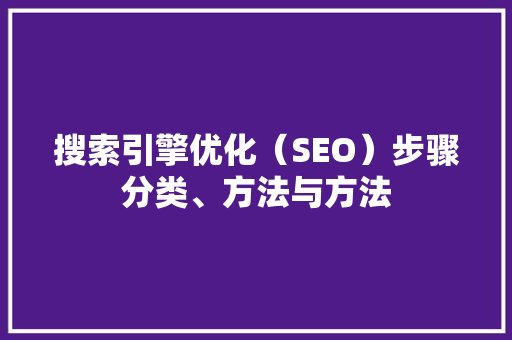 搜索引擎优化（SEO）步骤分类、方法与方法