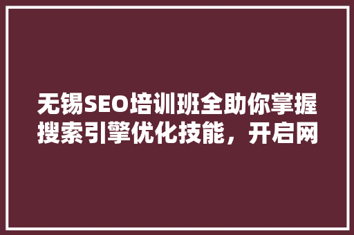 无锡SEO培训班全助你掌握搜索引擎优化技能，开启网络营销之旅