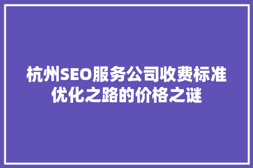 杭州SEO服务公司收费标准优化之路的价格之谜