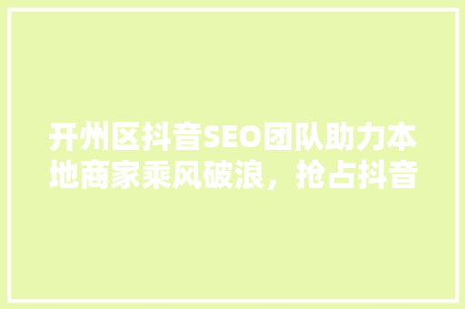 开州区抖音SEO团队助力本地商家乘风破浪，抢占抖音流量高地  第1张