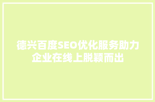 德兴百度SEO优化服务助力企业在线上脱颖而出  第1张