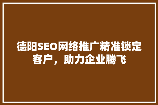 德阳SEO网络推广精准锁定客户，助力企业腾飞