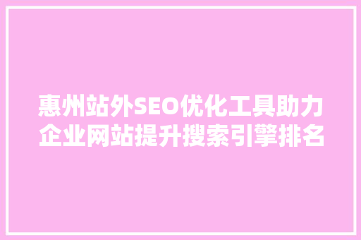 惠州站外SEO优化工具助力企业网站提升搜索引擎排名