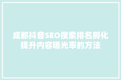 成都抖音SEO搜索排名孵化提升内容曝光率的方法