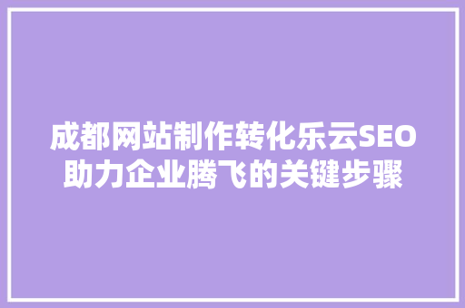 成都网站制作转化乐云SEO助力企业腾飞的关键步骤  第1张