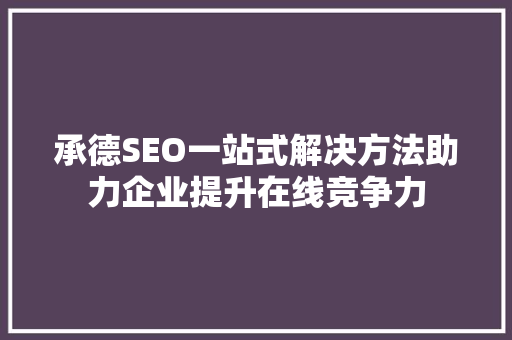 承德SEO一站式解决方法助力企业提升在线竞争力
