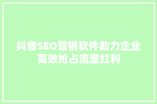 抖音SEO营销软件助力企业高效抢占流量红利
