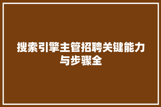 搜索引擎主管招聘关键能力与步骤全  第1张