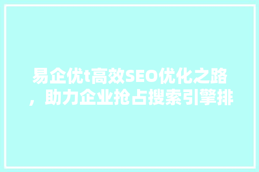 易企优t高效SEO优化之路，助力企业抢占搜索引擎排名制高点  第1张