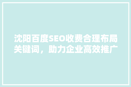 沈阳百度SEO收费合理布局关键词，助力企业高效推广