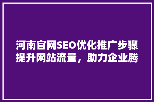 河南官网SEO优化推广步骤提升网站流量，助力企业腾飞  第1张