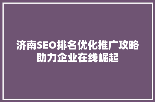 济南SEO排名优化推广攻略助力企业在线崛起