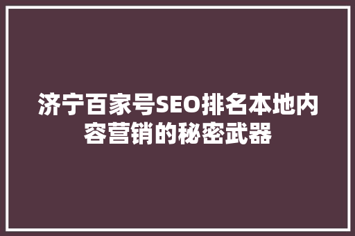 济宁百家号SEO排名本地内容营销的秘密武器