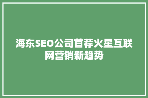 海东SEO公司首荐火星互联网营销新趋势