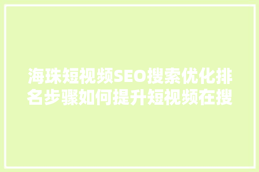 海珠短视频SEO搜索优化排名步骤如何提升短视频在搜索引擎中的曝光度