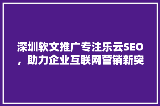 深圳软文推广专注乐云SEO，助力企业互联网营销新突破