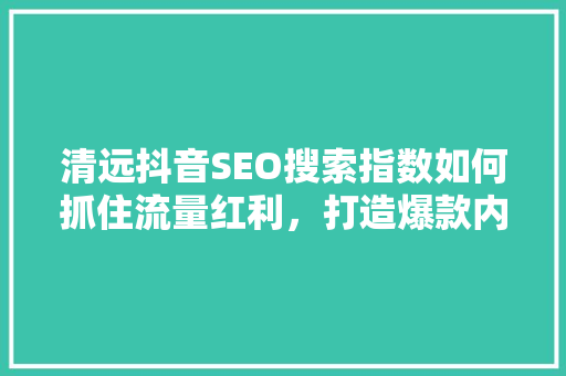 清远抖音SEO搜索指数如何抓住流量红利，打造爆款内容  第1张