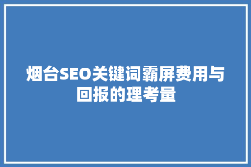 烟台SEO关键词霸屏费用与回报的理考量  第1张