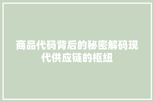 商品代码背后的秘密解码现代供应链的枢纽